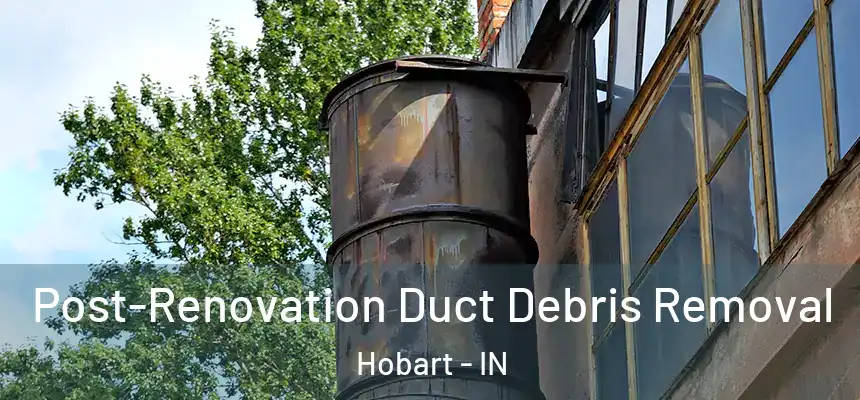 Post-Renovation Duct Debris Removal Hobart - IN